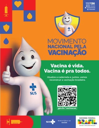 gov.br/vacinacao
Vacina é vida.
Vacina é pra todos.
Atualize a caderneta e, juntos, vamos
reconstruir a vacinação brasileira.
 