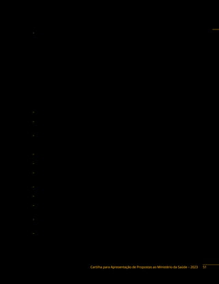 Cartilha para Apresentação de Propostas ao Ministério da Saúde – 2023
− Portaria de Consolidação n.° 1, de 28 de setembro de 2017, Capítulo II – Dos Procedimentos
Relativos à Certificação de Entidades Beneficentes de Assistência Social na Área de Saúde.
Subseção IV – Das Ações e Serviços de Promoção da Saúde (Origem: PRT MS/GM n.° 834/2016,
TítuloII,CapítuloI,SeçãoIV).Entreoutrasaçõesestão:c)aconselhamentocontinuadoparagrupos
específicos, como, por exemplo, diabéticos, obesos, pessoas com excesso de peso, hipertensos,
celíacos; (Origem: PRT MS/ GM n.° 834/2016, art. 25, I, c) f) prevenção da iniciação do tabagismo
e do uso do álcool e do consumo de alimentos não saudáveis; g) implementação de ações
de detecção precoce do câncer, por meio de rastreamento screening e diagnóstico precoce,
a partir de recomendações governamentais, com base em ATS e AE; e (Origem: PRT MS/GM
n.° 834/2016, art. 25, IV, g) h) garantia da confirmação diagnóstica oportuna dos casos suspeitos
de câncer, em conformidade com os protocolos e as diretrizes definidos pelo Ministério da
Saúde; (Origem: PRT MS/GM n.° 834/2016, art. 25); art. 527, X, sobre as datas comemorativas da
Saúde – o Ministério da Saúde institui oficialmente a data 14 de novembro como Dia Nacional
do Diabetes, como símbolo de luta contra a doença. Algum tempo depois, o nome também foi
alterado para Dia Mundial do Diabetes. Atualmente, está previsto o Dia Nacional do Diabetes,
em 14 de novembro, como o dia símbolo de luta contra a doença. (Origem: PRT MS/GM
n.° 391/1997, art. 2º).
− Portaria de Consolidação n.° 1, de 28 de setembro de 2017. Portaria de Consolidação n.° 2, de
28 de setembro de 2017. Anexo XXXII.
− Portaria n.° 2.583, de 10 de outubro de 2007 – Define elenco de medicamentos e insumos
disponibilizados pelo Sistema Único de Saúde, nos termos da Lei n.° 11.347, de 2006, aos
usuários portadores de diabetes mellitus.
− Portaria GM n.° 739, de 28 de março de 2018 – Altera a Portaria de Consolidação GM/MS
n.° 5, de 28 de setembro de 2017, para atualizar os valores de referência dos medicamentos
do Programa Aqui Tem Farmácia Popular para o tratamento de hipertensão arterial, diabetes
mellitus e asma.
− Portaria SAS/MS n.° 35, de 17 de janeiro de 2014 – Aprova o Protocolo Clínico Diretrizes
Terapêuticas da Hipertensão Arterial Pulmonar.
− Lei n.° 7.488, de 11 de junho de 1986 – Cria o Dia Nacional de Combate ao Fumo e determina a
realização de comemorações no dia 29 de agosto em todo o território nacional.
− Lei n.° 8.069, 13 de julho de 1990 – Estatuto da Criança e do Adolescente – Proíbe vender,
fornecer ou entregar, à criança ou ao adolescente, produtos cujos componentes possam causar
dependência física ou psíquica. (Artigo 81).
− Decreto s/n. (1º de agosto de 2003) – Cria a Comissão Nacional para Implementação da
Convenção-Quadro para o Controle do Tabaco e de seus Protocolos.
− Decreto n.° 1.012, de 28 de outubro de 2005 – Aprova o texto da Convenção-Quadro sobre
Controle do Uso do Tabaco, assinada pelo Brasil, em 16 de junho de 2003.
− Decreto n.° 5.658, de 2 de janeiro de 2006 – Promulga a Convenção-Quadro sobre Controle do
Uso do Tabaco, adotada pelos países-membros da Organização Mundial da Saúde (OMS), em
21 de maio de 2003, e assinada pelo Brasil em 16 de junho de 2003.
− Portaria Interministerial n.° 3.257, de 22 de setembro de 1988 – Recomenda medidas restritivas
ao fumo nos ambientes de trabalho e confere certificados de honra ao mérito às empresas que
se destacarem em campanhas para o controle do tabagismo.
− Portaria Interministerial n.° 477, de 24 de março de 1995 – Recomenda às emissoras de
televisão que evitem a transmissão de imagens em que apareçam personalidades conhecidas
do público fumando e aos órgãos integrantes do Sistema Único de Saúde a recusa do patrocínio,
da colaboração, do apoio ou da promoção de campanhas de saúde pública pelas indústrias
de tabaco.
51
 