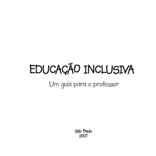 EDUCAÇÃO INCLUSIVA
   Um guia para o professor




               Paulo
           São Paulo
             2007
 