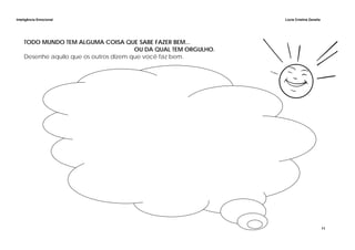 Inteligência Emocional Lúcia Cristina Zanella
11
TODO MUNDO TEM ALGUMA COISA QUE SABE FAZER BEM...
OU DA QUAL TEM ORGULHO.
Desenhe aquilo que os outros dizem que você faz bem.
 