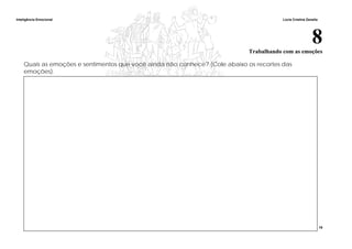 Inteligência Emocional Lúcia Cristina Zanella
19
8Trabalhando com as emoções
Quais as emoções e sentimentos que você ainda não conhece? (Cole abaixo os recortes das
emoções).
 