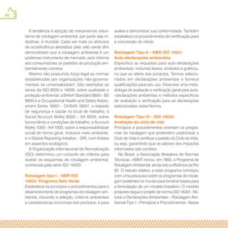 82
A tendência à adoção de mecanismos volun-
tários de rotulagem ambiental, por parte das in-
dústrias, é mundial. Cada vez mais os atributos
de ecoeficiência atestados pelo selo verde têm
demonstrado que a rotulagem ambiental é um
poderoso instrumento de mercado, pois informa
aos consumidores os padrões de produção am-
bientalmente corretos.
Mesmo não possuindo força legal as normas
estabelecidas por organizações não-governa-
mentais se universalizaram. São exemplos as
séries da ISO 9000 e 14000, sobre qualidade e
proteção ambiental; a British Standard 8800 - BS
8800 e a Occupational Health and Safety Asses-
sment Series 18001 - OHSAS 18001, a respeito
de segurança e saúde no local de trabalho; a
Social Account Ability 8000 – SA 8000, sobre
funcionários e condições de trabalho; a Account
Ability 1000 - AA 1000, sobre a responsabilidade
social de forma geral, inclusive meio ambiente,
e o Global Reporting Initiative - GRI, com ênfase
em aspectos ecológicos.
A Organização Internacional de Normalização
(ISO) determinou um conjunto de critérios para
avaliar os esquemas de rotulagem ambiental,
conhecida pela série ISO 14020:
Rotulagem tipo I – NBR ISO
14024: Programa Selo Verde
Estabelece os princípios e procedimentos para o
desenvolvimento de programas de rotulagem am-
biental, incluindo a seleção, critérios ambientais
e características funcionais dos produtos, e para
avaliar e demonstrar sua conformidade. Também
estabelece os procedimentos de certificação para
a concessão do rótulo.
Rotulagem Tipo II – NBR ISO 14021:
Auto-declarações ambientais
Especifica os requisitos para auto-declarações
ambientais, incluindo textos, símbolos e gráficos,
no que se refere aos produtos. Termos selecio-
nados em declarações ambientais e fornece
qualificações para seu uso. Descreve uma meto-
dologia de avaliação e verificação geral para auto-
-declarações ambientais e métodos específicos
de avaliação e verificação para as declarações
selecionadas nesta Norma.
Rotulagem Tipo III – ISO 14025:
Avaliação do ciclo de vida
Princípios e procedimentos orientam os progra-
mas de rotulagem que pretendem padronizar o
Ciclo de Vida e certificar o padrão do Ciclo de Vida,
ou seja, garantindo que os valores dos impactos
informados são corretos.
No Brasil, a Associação Brasileira de Normas
Técnicas - ABNT iniciou, em 1993, o Programa de
Rotulagem Ambiental, ainda sob a influência da Rio
92. O estudo relativo a esse programa começou
com uma pesquisa sobre os programas de rotula-
gem existentes no mundo para fornecer bases para
a formulação de um modelo brasileiro. O modelo
proposto segue o projeto de norma ISO 14024 - Ró-
tulos e Declarações Ambientais – Rotulagem Am-
biental Tipo I - Princípios e Procedimentos. Nesse
 