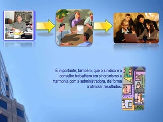 É importante, também, que o síndico e o conselho trabalhem em sincronismo e harmonia com a administradora, de forma a otimizar resultados.