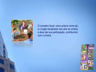 O conselho fiscal, como próprio nome diz, é o órgão fiscalizador dos atos do síndico e deve dar sua participação, contribuindo com o síndico.