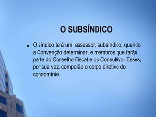 O SUBSÍNDICOO síndico terá um  assessor, subsíndico, quando a Convenção determinar, e membros que farão parte do Conselho Fiscal e ou Consultivo. Esses, por sua vez, comporão o corpo diretivo do condomínio. 