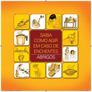 SAIBA
                                         COMO AGIR
                                         EM CASO DE
                                         ENCHENTES
                                          ABRIGOS




Cartilha_Abrigo_Final_12_4_2010.indd 1                4/14/10 7:46 AM
 