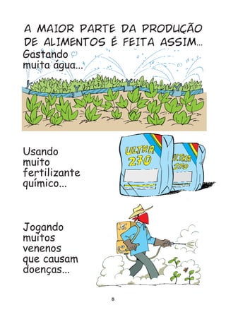 A MAIOR PARTE DA PRODUÇÃO
DE ALIMENTOS É FEITA ASSIM...
Gastando
muita água...




Usando
muito
fertilizante
químico...



Jogando
muitos
venenos
que causam
doenças...

               8
 