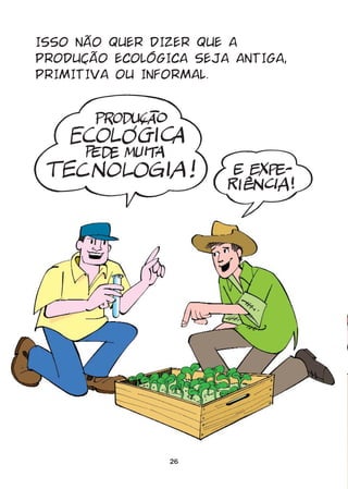 ISSO NÃO QUER DIZER QUE A
PRODUÇÃO ECOLÓGICA SEJA ANTIGA,
PRIMITIVA OU INFORMAL.




                26
 