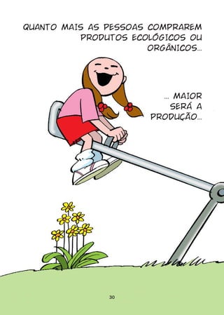 QUANTO MAIS AS PESSOAS COMPRAREM
          PRODUTOS ECOLÓGICOS OU
                       ORGÂNICOS...




                          ... MAIOR
                             SERÁ A
                        PRODUÇÃO...




                30
 