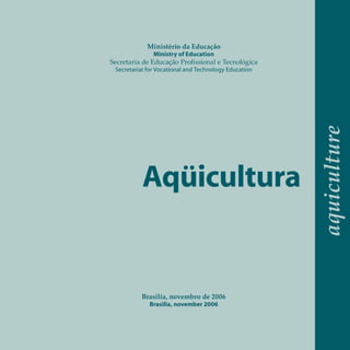 Aqüicultura
aquiculture
Ministério da Educação
Ministry of Education
Secretaria de Educação Profissional e Tecnológica
Sec...