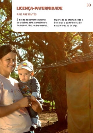33
LICENÇA-PATERNIDADE
É direito do homem se afastar
do trabalho para acompanhar a
mulher e o filho recém-nascido.
O período de afastamento é
de 5 dias a partir do dia do
nascimento da criança.
PAIS PRESENTES
 