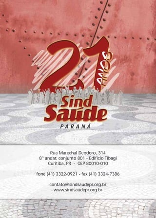 Rua Marechal Deodoro, 314
8º andar, conjunto 801 - Edifício Tibagi
Curitiba, PR - CEP 80010-010
fone (41) 3322-0921 - fax (41) 3324-7386
contato@sindsaudepr.org.br
www.sindsaudepr.org.br
 