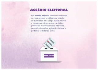 • O assédio eleitoral ocorre quando uma
ou mais pessoas se utilizam de posição
de autoridade para coagir outras pessoas
a votarem em determinado candidato
político de acordo com seus interesses
pessoais, violando a legislação eleitoral e,
portanto, cometendo crime.
ASSÉDIO ELEITORAL
 