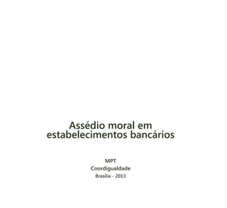 Assédio moral em
estabelecimentos bancários
MPT
Coordigualdade
Brasília - 2013
 