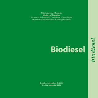 Biodiesel
biodiesel
Ministério da Educação
Ministry of Education
Secretaria de Educação Profissional e Tecnológica
Secretariat for Vocational and Technology Education
Brasilia, novembro de 2006
Brasilia, november 2006
 