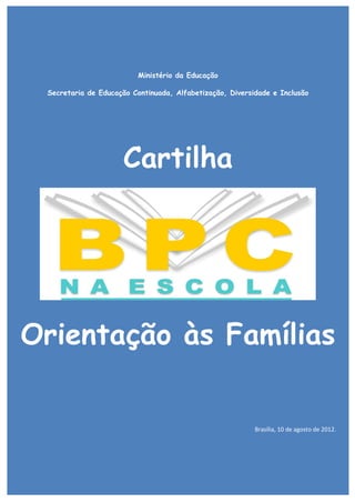 1
Ministério da Educação
Secretaria de Educação Continuada, Alfabetização, Diversidade e Inclusão
Cartilha
Orientação às Famílias
Brasília, 10 de agosto de 2012.
 
