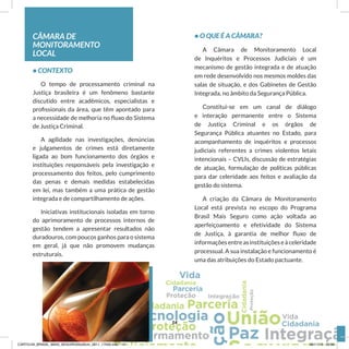 CÂMARA DE
MONITORAMENTO
LOCAL
• CONTEXTO
O tempo de processamento criminal na
Justiça brasileira é um fenômeno bastante
discutido entre acadêmicos, especialistas e
profissionais da área, que têm apontado para
a necessidade de melhoria no fluxo do Sistema
de Justiça Criminal.
A agilidade nas investigações, denúncias
e julgamentos de crimes está diretamente
ligada ao bom funcionamento dos órgãos e
instituições responsáveis pela investigação e
processamento dos feitos, pelo cumprimento
das penas e demais medidas estabelecidas
em lei, mas também a uma prática de gestão
integrada e de compartilhamento de ações.
Iniciativas institucionais isoladas em torno
do aprimoramento de processos internos de
gestão tendem a apresentar resultados não
duradouros, com poucos ganhos para o sistema
em geral, já que não promovem mudanças
estruturais.
• O QUE É A CÂMARA?
A Câmara de Monitoramento Local
de Inquéritos e Processos Judiciais é um
mecanismo de gestão integrada e de atuação
em rede desenvolvido nos mesmos moldes das
salas de situação, e dos Gabinetes de Gestão
Integrada, no âmbito da Segurança Pública.
Constitui-se em um canal de diálogo
e interação permanente entre o Sistema
de Justiça Criminal e os órgãos de
Segurança Pública atuantes no Estado, para
acompanhamento de inquéritos e processos
judiciais referentes a crimes violentos letais
intencionais – CVLIs, discussão de estratégias
de atuação, formulação de políticas públicas
para dar celeridade aos feitos e avaliação da
gestão do sistema.
A criação da Câmara de Monitoramento
Local está prevista no escopo do Programa
Brasil Mais Seguro como ação voltada ao
aperfeiçoamento e efetividade do Sistema
de Justiça, à garantia de melhor fluxo de
informaçõesentreasinstituiçõeseàceleridade
processual. A sua instalação e funcionamento é
uma das atribuições do Estado pactuante.
14
CARTILHA_BRASIL_MAIS_SEGURO20x20cm_2811_17h00.indd 14 28/11/13 20:56
 