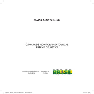BRASIL MAIS SEGURO
CÂMARA DE MONITORAMENTO LOCAL
SISTEMA DE JUSTIÇA
CARTILHA_BRASIL_MAIS_SEGURO20x20cm_2811_17h00.indd 3 28/11/13 20:56
 