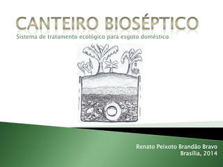 Sistema de tratamento ecológico para esgoto doméstico 
Renato Peixoto Brandão Bravo 
Brasília, 2014  