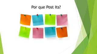 Por que Post Its?
 