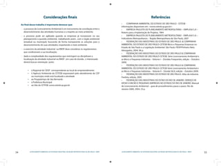 54 LICENCIAMENTO AMBIENTAL DA ATIVIDADE INDUSTRIAL NA REGIÃO METROPOLITANA DE SÃO PAULO - RMSP
55LICENCIAMENTO AMBIENTAL DA ATIVIDADE INDUSTRIAL NA REGIÃO METROPOLITANA DE SÃO PAULO - RMSP
Considerações finais
Ao final desse trabalho é importante destacar que:
o processo de Licenciamento Ambiental é um instrumento de conciliação entre o–	
desenvolvimento das atividades humanas e o respeito ao meio ambiente;
o processo pode ser agilizado quando as empresas já incorporam no seu–	
planejamento a questão ambiental, trabalhando assim , com o órgão ambiental
(estadual ou municipal), buscando de forma transparente as soluções para o
desenvolvimento de suas atividades, respeitando o meio ambiente.
o exercício da atividade industrial na RMSP deve considerar os regulamentos–	
que condicionam a sua localização;
dada a complexidade dos regulamentos que restringem ou disciplinam a–	
localização da atividade industrial na RMSP , em caso de dúvida , o interessado
deverá buscar orientação junto:
à Regional do CIESP correspondente ao local do empreendimento•	
à Agência Ambiental da CETESB responsável pelo atendimento do CEP•	
ou município onde está localizada a atividade
ao Poupatempo de São Bernardo•	
à Prefeitura Municipal•	
ao Site da•	 CETESB: www.cetesb.sp.gov.br
Referências
COMPANHIA AMBIENTAL DO ESTADO DE SÃO PAULO - CETESB - 			•	
informações disponíveis em: <www.cetesb.sp.gov.br>
EMPRESA PAULISTA DE PLANEJAMENTO METROPOLITANO – EMPLASA S.A –•	
Roteiro para a Implantação de Projetos, 1984
EMPRESA PAULISTA DE PLANEJAMENTO METROPOLITANO – EMPLASA S.A –•	
Indicadores Metropolitanos – Região Metropolitana de São Paulo, 2007
FEDERAÇÃO DAS INDÚSTRIAS DO ESTADO DE SÃO PAULO. & COMPANHIA•	
AMBIENTAL DO ESTADO DE SÃO PAULO-CETESB Micro e Pequenas Empresas no
Estado de São Paulo e a Legislação Ambiental. São Paulo: FIESP/Pinheiro Neto
Advogados, 2004, 96 p.
FEDERAÇÃO DAS INDÚSTRIAS DO ESTADO DE SÃO PAULO &•	 COMPANHIA
AMBIENTAL DO ESTADO DE SÃO PAULO-CETESB. Série Licenciamento Ambiental e
as Micro e Pequenas Indústrias – Volume I – Dúvidas Frequentes, edição – Outubro
2009;
FEDERAÇÃO DAS INDÚSTRIAS DO ESTADO DE SÃO PAULO & COMPANHIA•	
AMBIENTAL DO ESTADO DE SÃO PAULO-CETESB Série Licenciamento Ambiental e
as Micro e Pequenas Indústrias – Volume II – Dúvida SILIS, edição – Outubro 2009;
FEDERAÇÃO DAS INDÚSTRIAS DO ESTADO DE SÃO PAULO. Atlas da indústria•	
Paulista, edição, 2005
FEDERAÇÃO DAS INDÚSTRIAS DO ESTAO DO RIO DE JANEIRO. SERVIÇO DE•	
APOIO A MICRO E PEQUENAS EMPRESAS NO ESTADO DO RIO DE JANEIRO. Manual
de Licenciamento Ambiental – guia de procedimentos passo a passo. Rio de
Janeiro: GMA, 2004, 23 p.
 