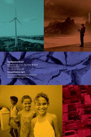 MUDANÇAS DO CLIMA
MUDANÇAS DE VIDAS
Como o aquecimento global já afeta o Brasil
Greenpeace Brasil
Rua Alvarenga, 2.331, São Paulo, SP, Brasil
CEP 05509-006
Tel. + 55 11 3035-1155
www.greenpeace.org.br
Para maiores informações e referências
www.greenpeace.org.br/clima
pratadesigngráfico
Cartilha Clima 8/18/06 11:08 AM Page 2
 