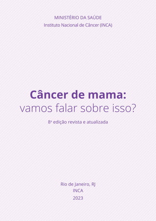 Câncer de mama:
vamos falar sobre isso?
8a
edição revista e atualizada
Rio de Janeiro, RJ
INCA
2023
MINISTÉRIO DA SAÚDE
Instituto Nacional de Câncer (INCA)
 