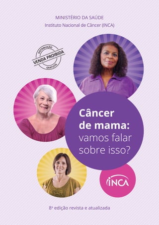 MINISTÉRIO DA SAÚDE
Instituto Nacional de Câncer (INCA)
8a
edição revista e atualizada
Câncer
de mama:
vamos falar
sobre isso?
 