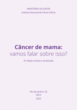 Câncer de mama:
vamos falar sobre isso?
8a
edição revista e atualizada
Rio de Janeiro, RJ
INCA
2023
MINISTÉRIO DA SAÚDE
Instituto Nacional de Câncer (INCA)
 