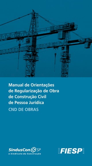 1
Manual de Orientações
de Regularização de Obra
de Construção Civil
de Pessoa Jurídica
CND DE OBRAS
 