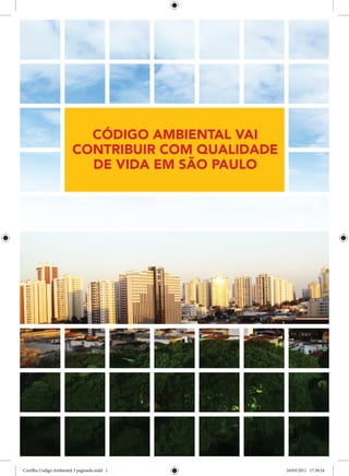 CÓDIGO AMBIENTAL VAI
                         CONTRIBUIR COM QUALIDADE
                           DE VIDA EM SÃO PAULO




Cartilha Codigo Ambiental 3 paginado.indd 1         16/03/2011 17:30:24
 