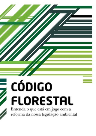 CÓDIGO
FLORESTAL
Entenda o que está em jogo com a
reforma da nossa legislação ambiental
 