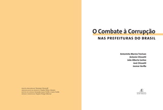 O Combate à Corrupção
nas prefeituras do brasil
Antoninho Marmo Trevisan
Antonio Chizzotti
João Alberto Ianhez
José Chizzotti
Josmar Verillo
EDIÇÃO PRELIMINAR: Henrique Ostronoﬀ
ORGANIZAÇÃO DO PROJETO: Claudio Weber Abramo
GESTÃO DE APOIOS: Fernanda Lanna Verillo e Lizete Verillo
DESIGN E PRODUÇÃO: Negrito Design Editorial
 
