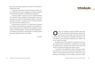 o combate à corrupção nas prefeituras do brasil16 o combate à corrupção nas prefeituras do brasil 17
feito estava uma grande organização criminosa com atividades es-
palhadas pelo Estado.
Ao longo dessa empreitada, os autores acumularam conhecimen-
tos a respeito dos mecanismos empregados em fraudes municipais e
dos instrumentos que podem ser utilizados para combatê-las.
A percepção pública é de que casos como o de Ribeirão Bonito
não constituem exceção no Brasil. O acompanhamento e supervisão
permanentes da conduta dos administradores públicos é uma forma
essencial de controlar a corrupção. Para isso, é necessário informa-
ção e daí a razão dessa cartilha ser escrita.
Na primeira parte, descrevem-se os sinais típicos da presença
de corrupção numa administração municipal, como identiﬁcá-los e
quais as ações possíveis para combatê-las. Na segunda parte relata a
experiência de Ribeirão Bonito. Na parte ﬁnal reúne informações so-
bre instituições que podem ser acionadas para se contrapor à fraude,
dispositivos legais pertinentes e outros dados.
Os autores
O
exercício da cidadania pressupõe indivíduos que partici-
pem da vida comunitária. Organizados para alcançar o de-
senvolvimento da comunidade onde vivem, devem exigir
comportamento ético dos poderes constituídos e eﬁciência nos ser-
viços públicos. Um dos direitos mais importantes do cidadão é o de
não ser vítima da corrupção.
De qualquer modo que se apresente, a corrupção é um dos gran-
des males que afetam o poder público, principalmente o municipal.
Ela também pode ser apontada como uma das causas decisivas da
carência e da pobreza das cidades, dos estados e do país.
A corrupção corrói a dignidade do cidadão, contamina os indiví-
duos, deteriora o convívio social, arruína os serviços públicos e com-
promete a vida das gerações atuais e futuras. O desvio de recursos
públicos não só prejudica os serviços urbanos, como leva ao aban-
Introdução
 