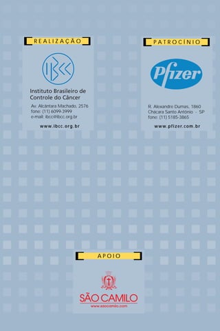 REALIZAÇÃO                                  PATROCÍNIO




Av. Alcântara Machado, 2576                R. Alexandre Dumas, 1860
fone: (11) 6099-3999                       Chácara Santo Antônio - SP
e-mail: ibcc@ibcc.org.br                   fone: (11) 5185-3865
    w w w. i b c c . o r g . b r             w w w. p f i z e r. c o m . b r




                                   APOIO
 