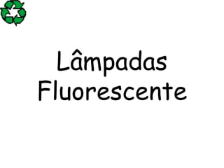 Lâmpadas
Fluorescente
 