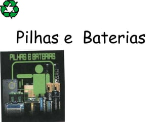 Pilhas e Baterias
 