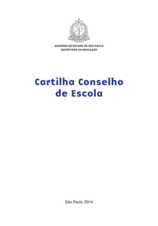GOVERNO DO ESTADO DE SÃO PAULO
SECRETARIA DA EDUCAÇÃO
Cartilha Conselho
de Escola
São Paulo, 2014
 
