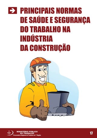 PRINCIPAIS NORMAS
DE SAÚDE E SEGURANÇA
DO TRABALHO NA
INDÚSTRIA
DA CONSTRUÇÃO
17
MINISTÉRIO PÚBLICO
DO TRABALHO
Procuradoria Regional do Trabalho da 1ª Região
 