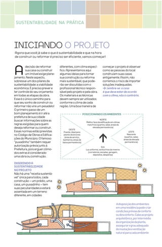INICIANDO O PROJETO
Agora que você já sabe o que é sustentabilidade e que na hora
de construir ou reformar é preciso ser eficiente, vamos começar!
SUSTENTABILIDADE NA PRÁTICA
POSICIONANDOOSAMBIENTES
NORTE
Melhorfacedaedificaçãoemclimas
maisfrios(quartos,salas;áreasde
elevadapermanência)
SUL
Luzuniforme,ventosfriosdeinverno
(corredores,escadas,garagem,
depósitos,despensa)
OESTE
Poente,idealpara
plantiodeárvores
(áreadeserviço,
banheiros;áreasde
baixapermanência)
LESTE
Nascente
(quartos,salas;
áreasdeelevada
permanência)
>
A decisãodereformar
suacasaouconstruir
umimóvelexigeplane-
jamento.Nesteaspecto,
sobressaiumdospilaresda
sustentabilidade:aviabilidade
econômica.Éprecisoprevere
tercontroledoseuorçamento
emtodasasetapasdaobra.
Esseéoúnicocaminhopara
queseusonhodeconstruirou
reformarnãovireumpesadelo!
Oprimeiropassodeum
bomplanejamentoéiratéa
prefeituradesuacidade
buscarinformaçõessobreas
regrasexigidasparaquem
desejareformarouconstruir.
Essasnormasestãoprevistas
noCódigodeObraseEdifica-
çõesdoMunicípio.Ofamoso
“puxadinho”tambémrequer
autorizaçãopréviajuntoà
Prefeitura,poiserguercômo-
dosextraséconsiderado
umaobraouconstrução.
INSERINDOA
SUSTENTABILIDADE
NOPROJETO
Nãoháuma“receitasustentá-
vel”únicaparatodos,cada
construção–umprédio,uma
casa,umpuxadinho–tem
suaspeculiaridadeseestará
assentadaemumterreno
diferente,emcidades
diferentes,comclimaespecí-
fico.Apresentamosaqui
algumasideiasparatornar
suaconstruçãooureforma
maissustentável,quepode-
rãoserdiscutidascomo
profissionaltécnicorespon-
sávelpeloprojetoepelaobra.
Osmateriaiseastécnicas
devemsempreserutilizados
conformeoclimadecada
região.Umaboamaneirade
começaroprojetoéobservar
comoaspessoasdolocal
construíamsuascasas
antigamente.Assim,não
corremosoriscodeimportar
soluçõesinadequadas.
>Lembre-se:acasa
équedeveestardeacordo
comoclima,nãoocontrário.
Adisposiçãodosambientes
emumaresidênciapodecriar
condiçõespréviasdeconforto
oudesconforto.Cabeaoprojeto
arquitetônico,porintermédio
daorganizaçãodaplanta,
assegurarograuadequado
deinsolaçãoeventilação
naturalparacadaambiente
 