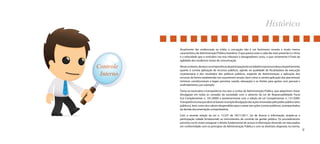 9 
Histórico 
Atualmente tão evidenciada na mídia, a corrupção não é um fenômeno recente e muito menos 
característico da Administração Pública brasileira. O que parece estar a cada dia mais presente é o ritmo 
e a velocidade que o noticiário nos traz infaustos e desagradáveis casos, o que certamente é fruto da 
agilidade dos modernos meios de comunicação. 
Nesse contexto, destaca-se a importância da participação da sociedade no processo de acompanhamento 
quanto à correta aplicação de recursos públicos, agindo na qualidade de fiscalizadora da execução 
orçamentária e dos resultados das políticas públicas, exigindo da Administração a aplicação dos 
recursos da forma estabelecida nos orçamentos anuais, bem como a correta aplicação dos percentuais 
mínimos constitucionais e legais previstos (saúde, educação) e os limites para gastos com pessoal e 
endividamento, por exemplo. 
Torna-se necessária a transparência nos atos e contas da Administração Pública, que adquiriram maior 
divulgação em todas as camadas da sociedade com o advento da Lei de Responsabilidade Fiscal 
(Lei Complementar n. 101/2000) e posteriormente com a edição da Lei Complementar n. 131/2009. 
Transparência esta que deve se basear na ampla divulgação das ações emanadas pelo poder público (atos 
públicos), bem como dos valores despendidos para custear tais ações (contas públicas), acompanhados 
da devida documentação comprobatória. 
Com a recente edição da Lei n. 12.527 de 18/11/2011, Lei de Acesso à Informação, amplia-se a 
participação cidadã fortalecendo os instrumentos de controle da gestão pública. Os procedimentos 
previstos na lei visam assegurar o direito fundamental de acesso à informação devendo ser executados 
em conformidade com os princípios da Administração Pública e com as diretrizes dispostas na norma. 
Controle 
Interno 
 