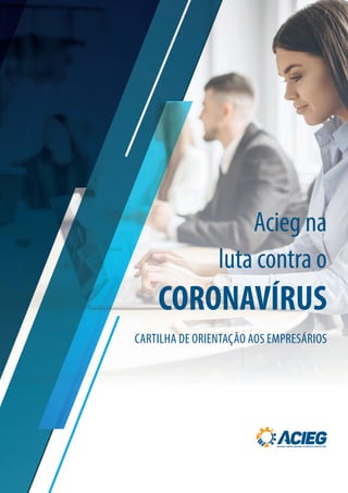 Acieg na
luta contra o
CORONAVÍRUS
CARTILHA DE ORIENTAÇÃO AOS EMPRESÁRIOS
 
