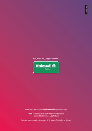 Texto: Agência Babushka | Edição e Revisão: Unimed do Brasil
Fonte: Ministério da Saúde, Hospital Albert Einstein,
Hospital São Domingos, UOL Notícias
Conteúdo aprovado pelo responsável técnico-científico do Portal Unimed.
 