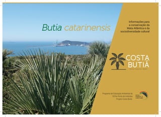 Butia catarinensis
Informações para
a conservação da
Mata Atlântica e da
sociodiversidade cultural
Programa de Educação Ambiental da
SCPar Porto de Imbituba
Projeto Costa Butiá.
 