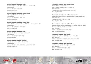 Secretaria de Estado da Saúde do Ceará                                    Secretaria de Estado da Saúde de Mato Grosso
        Av. Almirante Barroso, 600 - Praia de Iracema - Fortaleza/CE              Centro Político Administrativo
        CEP 60060-440                                                             Rua D, Quadra 12, lote 2, Bloco 5 - Cuiabá/MT
        Telefone: (85) 3101 - 5124/5126                                           CEP 78049-902
        Fax: (85) 3101 - 5275                                                     Telefone: (65) 3613 - 5310/5458/5311/5312/5314
                                                                                  Fax: (65) 3613.5318
        Secretaria de Estado da Saúde do Distrito Federal
        SAIN Parque Rural, s/n - Brasília/DF                                      Secretaria de Estado da Saúde de Mato Grosso do Sul
        CEP 70086-900                                                             Parque dos Poderes - Bloco 7 - Jardim Veraneio - Campo Grande/MS
        Telefone: (61) 3347-3235 / 3348 - 6104                                    CEP 79031-902
        Fax: (61) 3348 - 6276                                                     Telefone: (67)3318 -1720/1717/1716
                                                                                  Fax: (67) 3318 -1760
        Secretaria de Estado da Saúde do Espírito Santo
        Av. Marechal Mascarenhas de Moraes, 2025 - Bento Ferreira - Vitória/ES    Secretaria de Estado da Saúde de Minas Gerais
        CEP 29050-625                                                             Rodovia Prefeito Américo Rene Gianetti, s/n - Prédio Minas - 12º andar
        Telefone: (27) 3137-2306 / 2309 / 2333                                    Bairro Serra Verde - Belo Horizonte/MG
        Fax: (27) 3314 - 5254                                                     CEP 31630-900
                                                                                  Telefone: (31) 3916 - 0618 / 0619 / 0620
        Secretaria de Estado da Saúde de Goiás                                    Fax: (31) 3916-0695/0692
        Rua SC 1, 299 - Parque Santa Cruz - Goiânia/GO
        CEP 74860-270                                                             Secretaria de Estado da Saúde do Pará
        Telefone: (62) 3201-2444/3768/3822                                        Av. Conselheiro Furtado, 1597 - Cremação - Belém/PA
        Fax: (62) 3201-3824                                                       CEP 66040-100
                                                                                  Telefone: (91) 4006 - 4814/4800/4802/4803/4804/4805
        Secretaria de Estado da Saúde - Maranhão                                  Fax: (91) 4006 - 4849
        Av. Carlos Cunha, s/n - Calhau - São Luiz/MA
        CEP 65076-820                                                             Secretaria de Estado da Saúde da Paraíba
        Telefone: (98) 3218 - 2338 / 3227- 0763 / 3218 - 8746/ 8749               Av. Dom Pedro II, 1826 - Torre - João Pessoa/PB
        Fax: (98) 3218 - 8725                                                     CEP 58040-440
                                                                                  Telefone: (83) 3218 - 7438/7485/7428
                                                                                  Fax: (83) 3218 - 7305




                                                                          18     19
Apoio
 