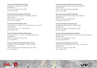 Secretaria de Estado da Saúde do Paraná                                   Secretaria de Estado da Saúde do Rio Grande do Sul
        Rua Piquiri, 170 - Rebouças - Curitiba/PR                                 Av. Borges de Medeiros, 1501 - 6º andar - Porto Alegre/RS
        CEP 80230-140                                                             CEP 90119-900
        Telefone: (41) 3330 - 4400/4409/4300                                      Telefone: (51) 3288 - 5803/5804/5805/5806
        Fax: (41) 3330 - 4407                                                     Fax: (51) 3226 - 3309

        Secretaria de Estado da Saúde de Pernambuco                               Secretaria de Estado da Saúde de Rondônia
        Rua Dona Maria Augusta Nogueira, 519 - Bongi - Recife/PE                  Rua Gonçalves Dias, 812 - Bairro Olaria - Porto Velho/RO
        CEP 50751-530                                                             CEP 76801-234
        Telefone: (81) 3184 - 0148 / 0158                                         Telefone: (69)3216 - 7355/5296/5287
        Fax: (81) 3184 - 0145/0146                                                Fax: (69) 3216 -7357 / 7347

        Secretaria de Estado da Saúde do Piauí                                    Secretaria de Estado da Saúde de Roraima
        Av. Pedro Freitas, s/n - Bloco “A” Centro administrativo - Teresina/PI    Rua Madri, 180 - Bairro Aeroporto - Boa Vista/RR
        CEP 64018-200                                                             CEP 69310-043
        Telefone: (86) 3216 - 3557 / 3595/3559/3627                               Telefone: (95) 3623 -1690 / 2121-0501/2121-0505
        Fax: (86) 3216 - 3617                                                     Fax: (95) 2121-0502

        Secretaria de Estado da Saúde do Rio de Janeiro                           Secretaria de Estado da Saúde de Santa Catarina
        Rua Graça Aranha, 182 - 4º andar - Centro - Rio de Janeiro/RJ             Rua Esteves Júnior, 160 - Ed. Halley - 7º andar - Centro - Florianópolis/SC
        CEP 20030-001                                                             CEP 88015-530
        Telefone: (21) 2332 - 6123/6122/6135                                      Telefone: (48) 3221-2080/2016 / 2333
        Fax: (21) 2333-3757                                                       Fax: (48) 3221-2023/2279

        Secretaria de Estado da Saúde do Rio Grande do Norte                      Secretaria de Estado da Saúde de São Paulo
        Av. Deodoro, 730 - Ed. do INAMPS - 8º andar - Natal/RN                    Av. Dr. Eneas de Carvalho Aguiar, 188 - 7º andar - São Paulo/SP
        CEP 59020-600                                                             CEP 05403-000
        Telefone: (84) 3232 - 7432/7456/2628/2611/2610/2596/                      Telefone: (11) 3081 - 3911/ 3066 - 8885
        Fax: (84) 3232-2614                                                       Fax: (11) 3085 - 4315




                                                                            20   21
Apoio
 