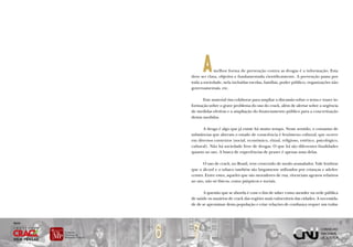 A     melhor forma de prevenção contra as drogas é a informação. Esta
            deve ser clara, objetiva e fundamentada cientificamente. A prevenção passa por
            toda a sociedade, nela incluídas escolas, famílias, poder público, organizações não
            governamentais, etc.

                   Este material visa colaborar para ampliar a discussão sobre o tema e trazer in-
            formação sobre o grave problema do uso do crack, além de alertar sobre a urgência
            de medidas efetivas e a ampliação do financiamento público para a concretização
            destas medidas.

                  A droga é algo que já existe há muito tempo. Neste sentido, o consumo de
            substâncias que alteram o estado de consciência é fenômeno cultural, que ocorre
            em diversos contextos (social, econômico, ritual, religioso, estético, psicológico,
            cultural). Não há sociedade livre de drogas. O que há são diferentes finalidades
            quanto ao uso. A busca de experiências de prazer é apenas uma delas.

                  O uso de crack, no Brasil, vem crescendo de modo avassalador. Vale lembrar
            que o álcool e o tabaco também são largamente utilizados por crianças e adoles-
            centes. Entre estes, aqueles que são moradores de rua, vivenciam agravos relativos
            ao uso, não só físicos, como psíquicos e sociais.

                   A questão que se aborda é com o fim de saber como atender na rede pública
            de saúde os usuários de crack das regiões mais vulneráveis das cidades. A necessida-
            de de se aproximar desta população e criar relações de confiança requer um traba-




        6    7
Apoio
 