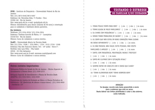 Cartilha do Cuidador de Idosos Cartilha do Cuidador de Idosos14
TESTANDO O ESTRESSE
DO fAMILIAR E/OU CUIDADOR
IPUB – Instituto de Psiquiatria – Universidade Federal do Rio de
Janeiro
Tels: (21) 3873­5540/3873­5507
Endereço: Av. Venceslau Brás, 71 Fundos - Urca
22290­140 ­ Rio de Janeiro
Site: www.ipub.ufrj.br e­mail: ipub@ipub.ufrj.br
Oferece: Atendimento para idosos (maiores de 60 anos) e orientação
para os cuidadores e familiares destes pacientes.
Rio Solidário
Telefones: (21) 2334­3910/ (21) 2334­3916
Endereço: Travessa Euricles de Matos, 17 ­ Laranjeiras
22240­010 ­ Rio de Janeiro
Oferece: Curso de cuidadores e outros eventos.
UnATI – Universidade Aberta da Terceira Idade
Tels: (21) 2334 ­ 0168 / 2334 0604 / 2334 ­ 0131 /2334 ­ 0168
Endereço: Rua São Francisco Xavier, 524 ­ 10º andar ­ bloco F ­
Pavilhão João Lyra Filho – Vila Isabel
20550 ­ 013 Rio deJaneiro
Site: www.unati.uerj.br E­mail: extensao.unati@gmail.com
Oferece: Curso de cuidadores e outros eventos.
Outros contatos importantes:
Defensoria Pública do Estado do Rio de Janeiro – Núcleo Especial de
Atendimento à Pessoa Idosa: (21) 2299-2272
Delegacia Especial de Atendimento à Pessoa de Terceira Idade
(DEAPTI): (21) 2333-9261/ 2333-9265
Promotorias de Justiça de Proteção ao Idoso e à Pessoa Portadora de
Deﬁciência - RJ (denúncias de abusos e maus-tratos) : (21) 2550-9050
– Ouvidoria: 127
1- TENHO POUCO TEMPO PARA MIM? ( ) sim ( ) não ( ) às vezes
2- TENHO AJUDA DE MEUS FAMILIARES? ( ) sim ( ) não ( ) às vezes
3- EU CHORO COM FREQUÊNCIA? ( ) sim ( ) não ( ) às vezes
4- VENHO TENDO PROBLEMAS DE SAÚDE? ( ) sim ( ) não ( ) às vezes
5- EU SINTO QUE NÃO ESTOU EM BOAS CONDIÇÕES PARA CUIDAR
DO IDOSO DEPENDENTE? ( ) sim ( ) não ( ) às vezes
6- EU NÃO PASSEIO, NÃO VIAJO, EVITO PESSOAS, NÃO VISITO
FAMILIARES E AMIGOS? ( ) sim ( ) não ( ) às vezes
7- SINTO, COM FREQUÊNCIA, FRUSTRAÇÃO, RAIVA E TRISTEZA?
( ) sim ( ) não ( ) às vezes
8- SINTO-ME CULPADO COM A SITUAÇÃO ATUAL?
( ) sim ( ) não ( ) às vezes
9- SEMPRE ENTRO EM CONFLITO COM O IDOSO QUE CUIDO?
( ) sim ( ) não ( ) às vezes
10- TENHO ALIMENTADO BEM? TENHO DORMIDO BEM?
( ) sim ( ) não ( ) às vezes
ATENÇÃO!
Se desejar, recorte este teste preenchido e envie
para o endereço que está no verso.
Basta dobrar nas linhas pontilhadas e colar a aba externa,
como indicado.

 