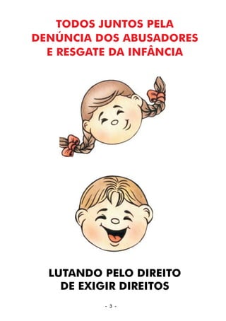 - 3 -
TODOS JUNTOS PELA
DENÚNCIA DOS ABUSADORES
E RESGATE DA INFÂNCIA
LUTANDO PELO DIREITO
DE EXIGIR DIREITOS
 