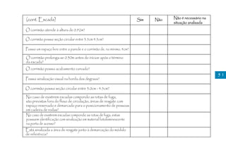 (cont. Escada)                                                           Sim   Não   Não é necessário na
                                                                                     situação analisada
O corrimão atende à altura de 0.92m?

O corrimão possui seção circular entre 3.5cm 4.5cm?

Possui um espaço livre entre a parede e o corrimão de, no mínimo, 4cm?

O corrimão prolonga-se 0.30m antes do inícioe após o término
da escada?
O corrimão possui acabamento curvado?
                                                                                                           51
Possui sinalização visual na borda dos degraus?

O corrimão possui seção circular entre 3.0cm - 4.5cm?

No caso de existirem escadas compondo as rotas de fuga,
são previstas fora do fluxo de circulação, áreas de resgate com
espaço reservado e demarcado para o posicionamento de pessoas
em cadeira de rodas?
No caso de existirem escadas compondo as rotas de fuga, estas
possuem identificação com sinalização em material fotoluminescente
na porta de acesso?
Está sinalizada a área de resgate junto à demarcação do módulo
de referência?
 